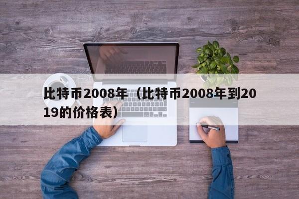 比特币2008年(比特币2008年到2019的价格表)