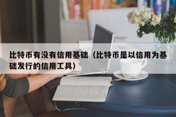 比特币有没有信用基础（比特币是以信用为基础发行的信用工具）