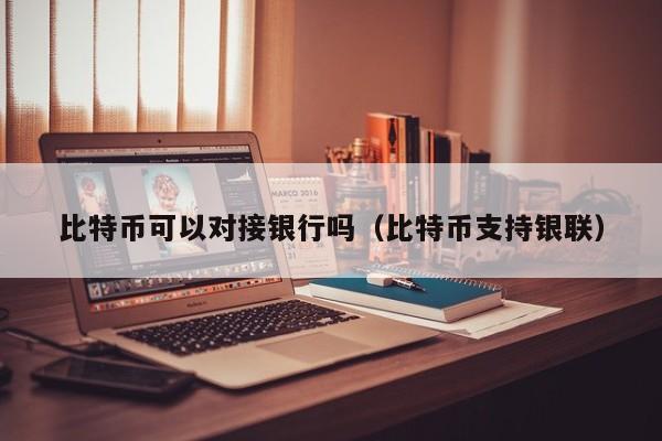 比特币可以对接银行吗(比特币支持银联)