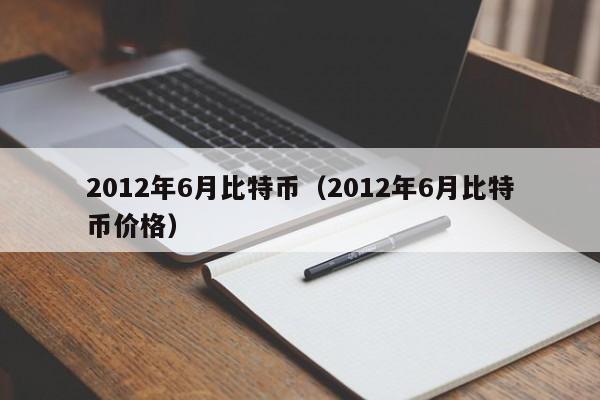 2012年6月比特币(2012年6月比特币价格)