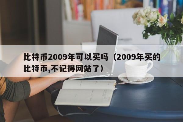 比特币2009年可以买吗（2009年买的比特币,不记得网站了）