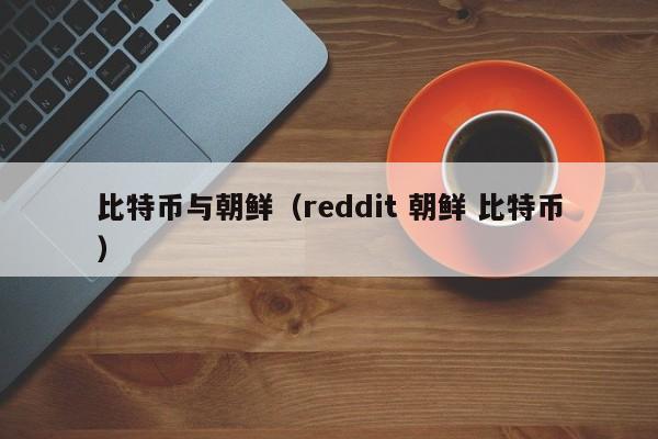 比特币与朝鲜（reddit 朝鲜 比特币）