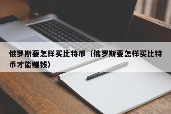 俄罗斯要怎样买比特币（俄罗斯要怎样买比特币才能赚钱）