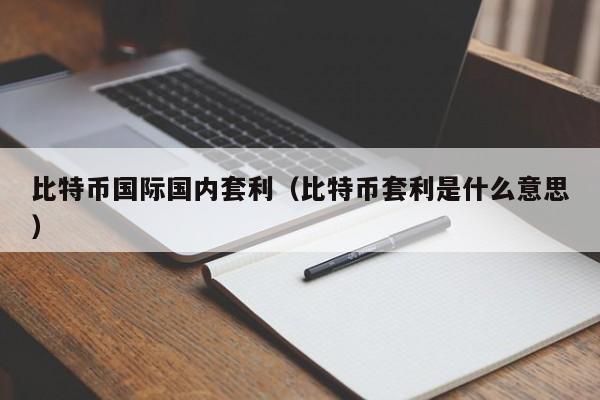 比特币国际国内套利（比特币套利是什么意思）