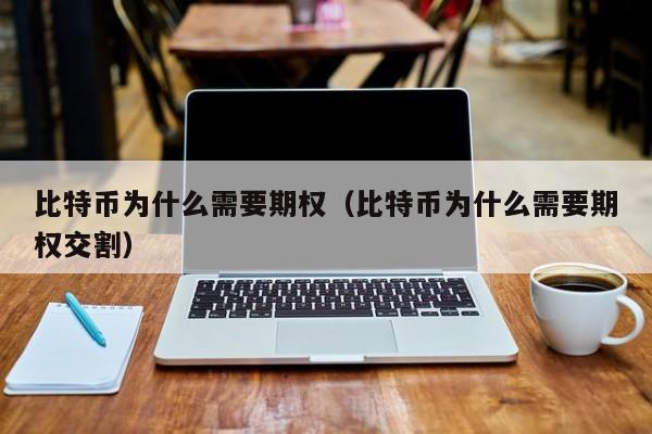 比特币为什么需要期权（比特币为什么需要期权交割）