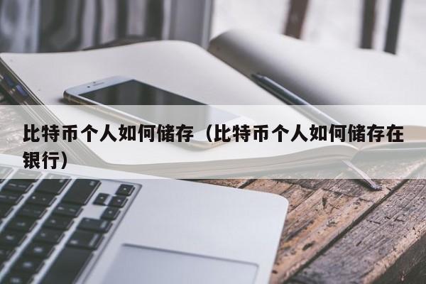 比特币个人如何储存(比特币个人如何储存在银行)