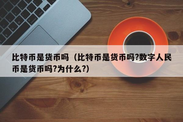 比特币是货币吗(比特币是货币吗?数字人民币是货币吗?为什么?)