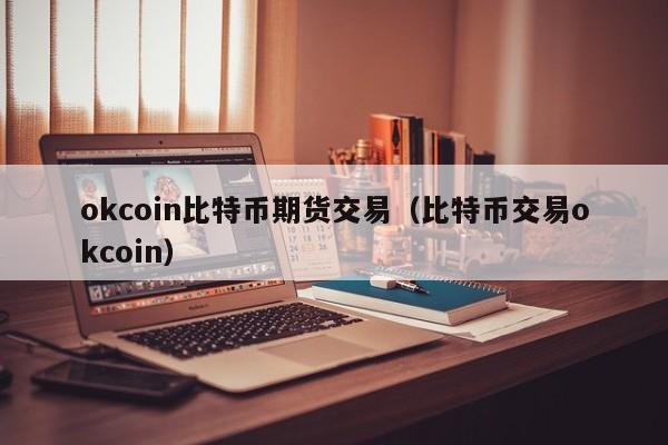 okcoin比特币期货交易（比特币交易okcoin）