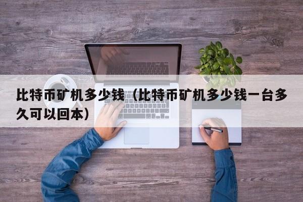 比特币矿机多少钱（比特币矿机多少钱一台多久可以回本）