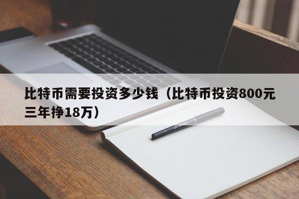 比特币需要投资多少钱(比特币投资800元三年挣18万)