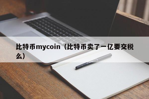 比特币mycoin(比特币卖了一亿要交税么)
