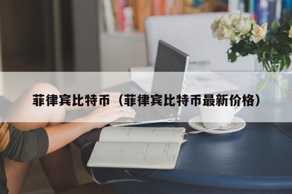 菲律宾比特币（菲律宾比特币最新价格）
