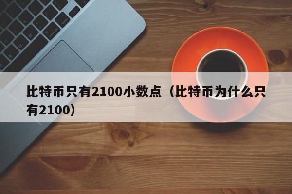 比特币只有2100小数点(比特币为什么只有2100)
