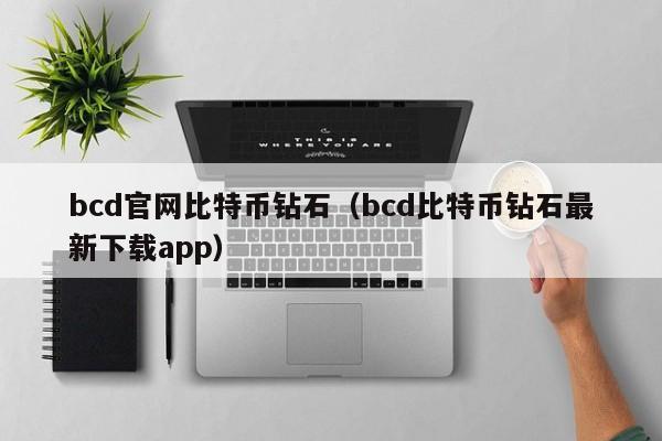 bcd官网比特币钻石（bcd比特币钻石最新下载app）