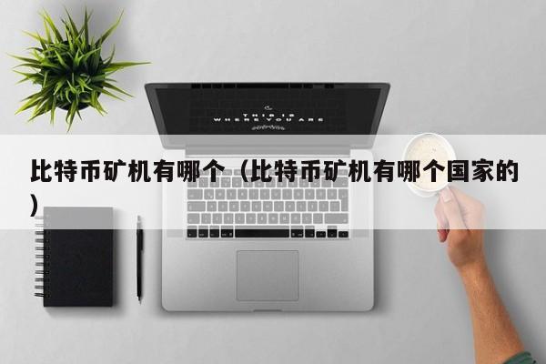 比特币矿机有哪个（比特币矿机有哪个国家的）