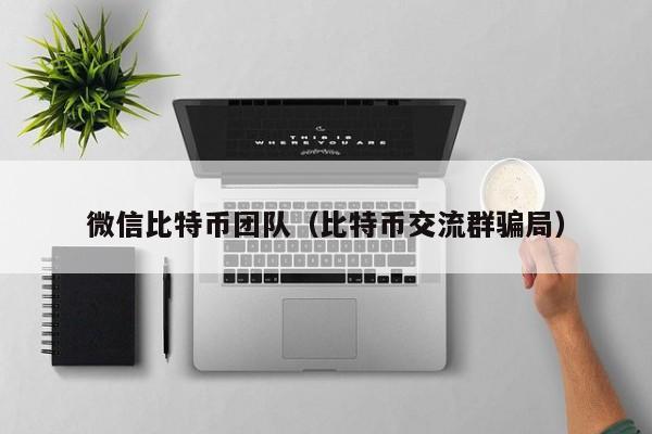 微信比特币团队（比特币交流群骗局）