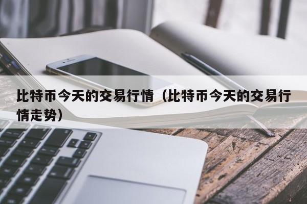比特币今天的交易行情（比特币今天的交易行情走势）