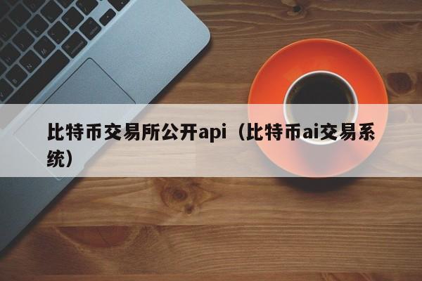 比特币交易所公开api（比特币ai交易系统）