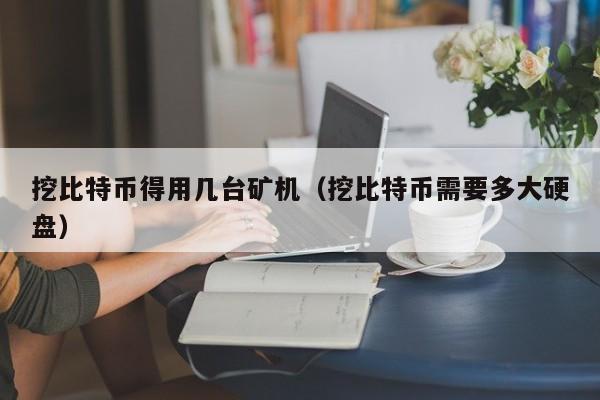 挖比特币得用几台矿机（挖比特币需要多大硬盘）