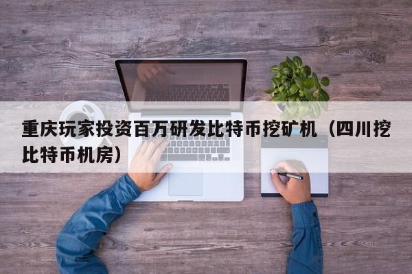 重庆玩家投资百万研发比特币挖矿机（四川挖比特币机房）