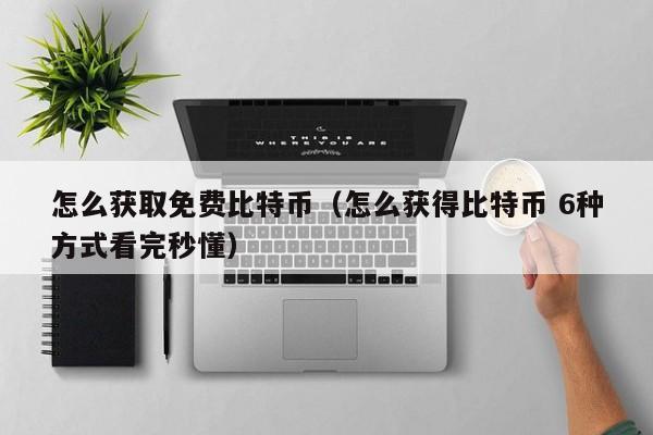 怎么获取免费比特币（怎么获得比特币 6种方式看完秒懂）