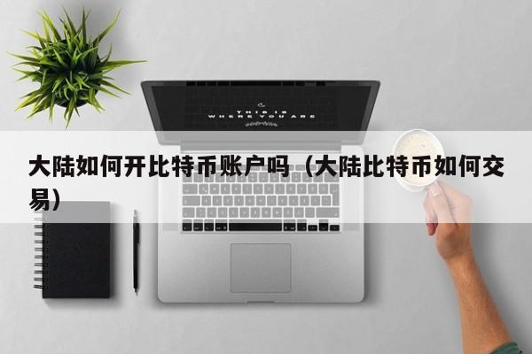 大陆如何开比特币账户吗(大陆比特币如何交易)