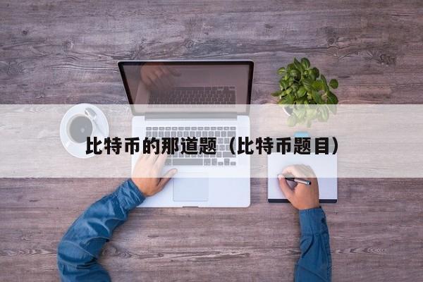 比特币的那道题(比特币题目)