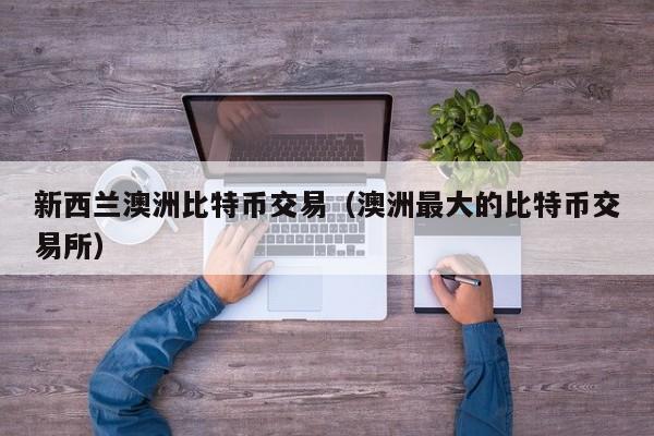 新西兰澳洲比特币交易（澳洲最大的比特币交易所）