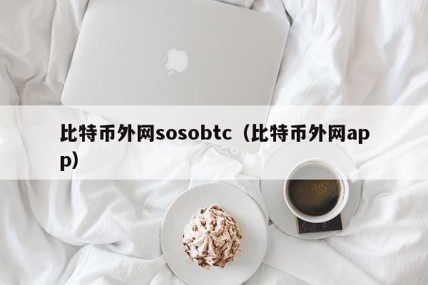 比特币外网sosobtc（比特币外网app）