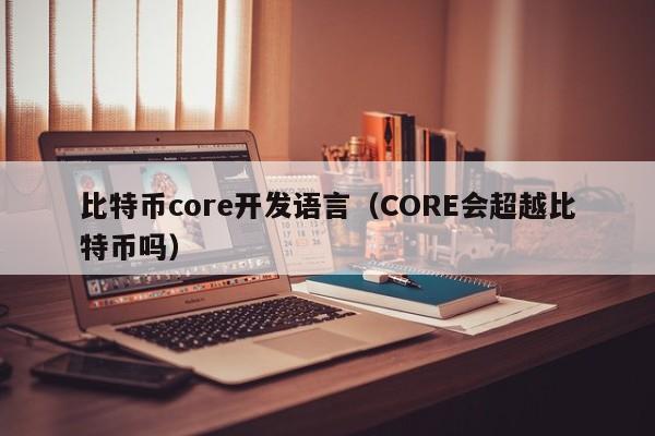 比特币core开发语言（CORE会超越比特币吗）