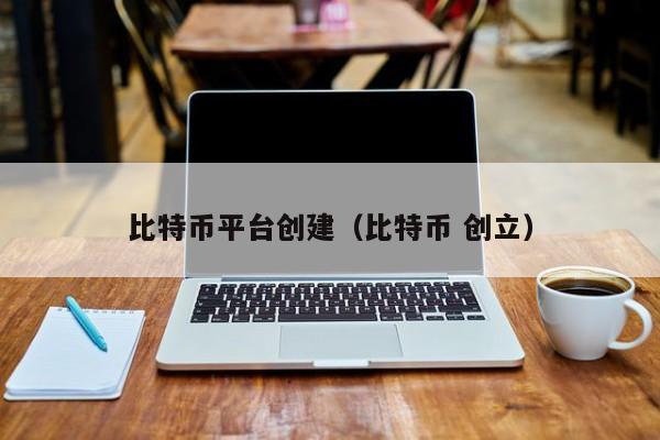 比特币平台创建（比特币 创立）