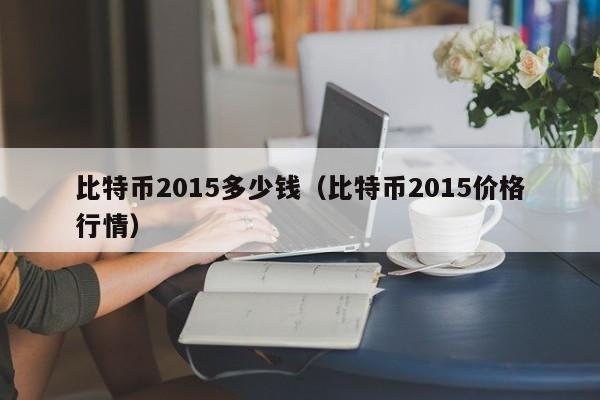 比特币2015多少钱(比特币2015价格行情)