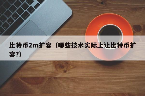 比特币2m扩容(哪些技术实际上让比特币扩容?)