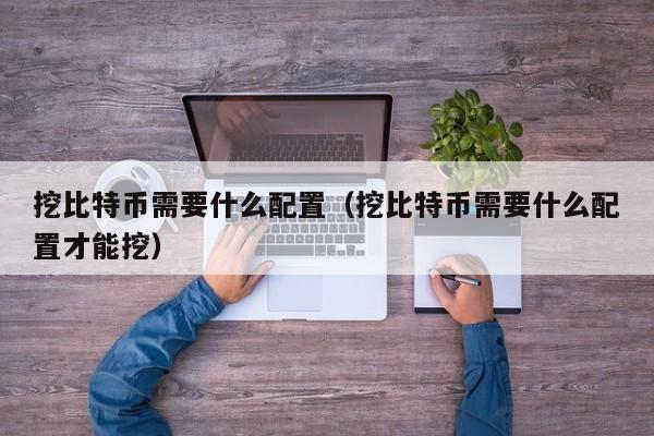挖比特币需要什么配置（挖比特币需要什么配置才能挖）