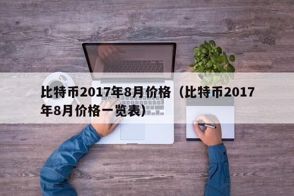 比特币2017年8月价格（比特币2017年8月价格一览表）