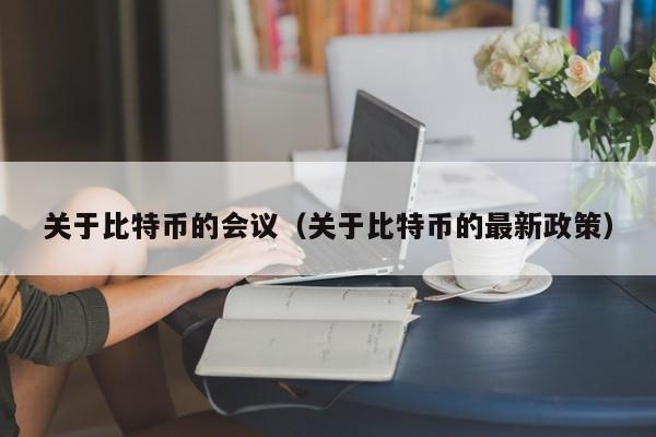 关于比特币的会议（关于比特币的最新政策）