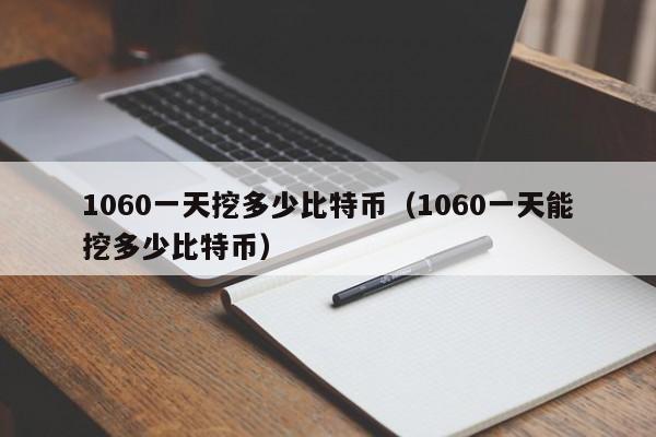 1060一天挖多少比特币（1060一天能挖多少比特币）