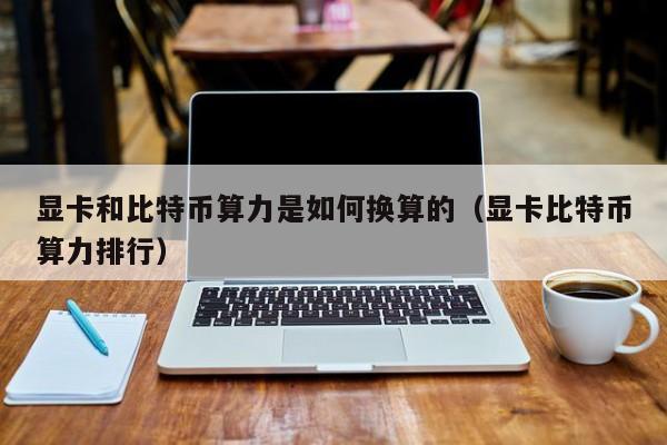 显卡和比特币算力是如何换算的（显卡比特币算力排行）