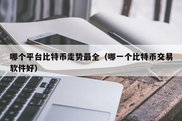 哪个平台比特币走势最全（哪一个比特币交易软件好）