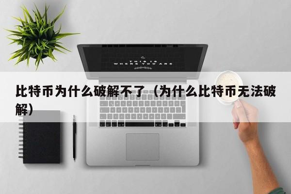 比特币为什么破解不了（为什么比特币无法破解）