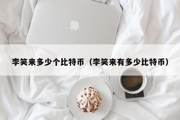 李笑来多少个比特币（李笑来有多少比特币）