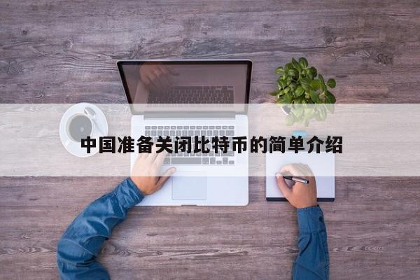 中国准备关闭比特币的简单介绍