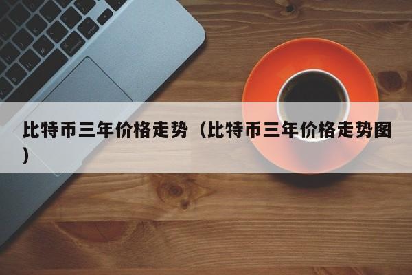 比特币三年价格走势（比特币三年价格走势图）