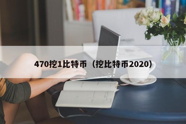 470挖1比特币(挖比特币2020)