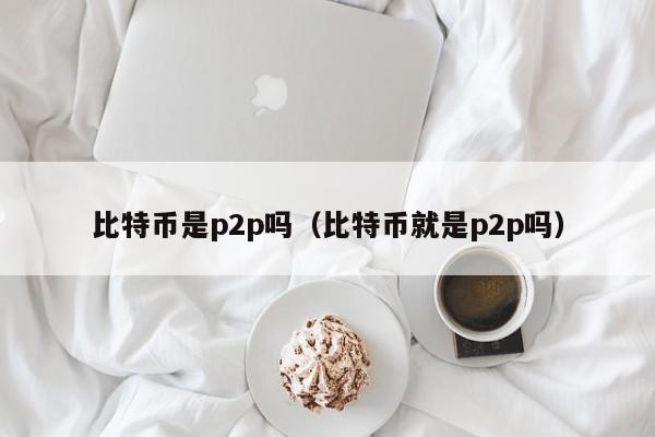 比特币是p2p吗（比特币就是p2p吗）