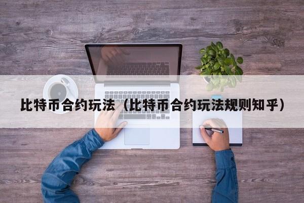比特币合约玩法（比特币合约玩法规则知乎）