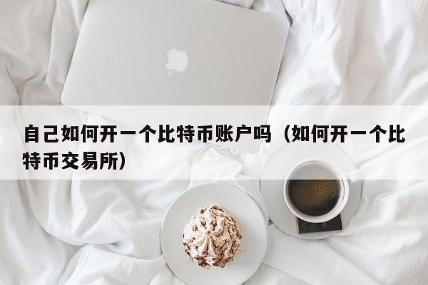 自己如何开一个比特币账户吗（如何开一个比特币交易所）