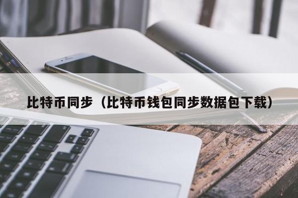 比特币同步（比特币钱包同步数据包下载）