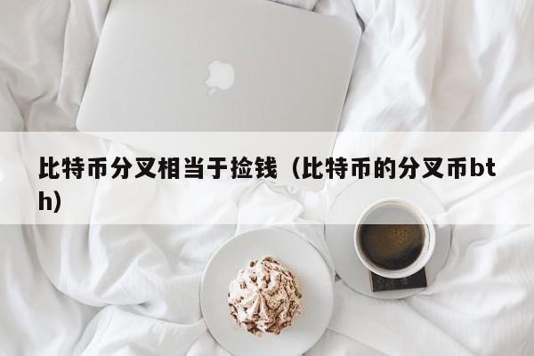 比特币分叉相当于捡钱（比特币的分叉币bth）