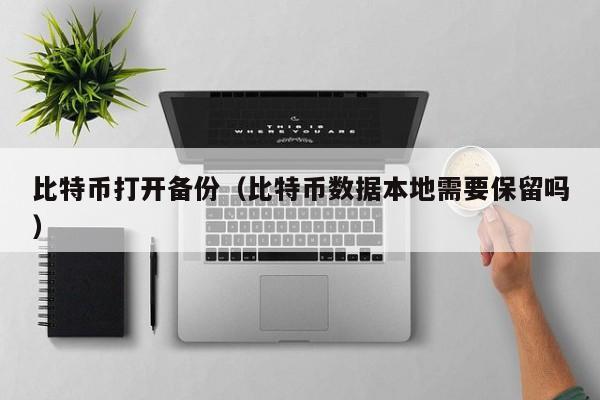 比特币打开备份（比特币数据本地需要保留吗）